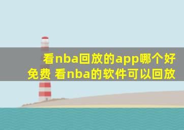 看nba回放的app哪个好免费 看nba的软件可以回放